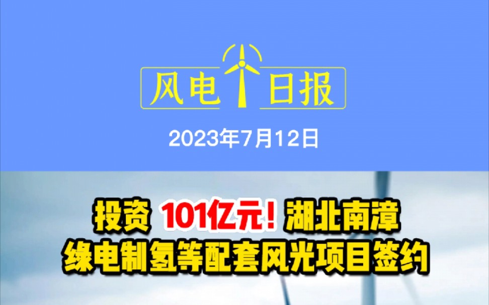 7月12日风电要闻:101亿元!湖北南漳绿电制氢等配套风光项目签约;酒泉20GW风电齿轮箱制造项目(一期10GW)正式开工;西藏最大风电项目首台风电...