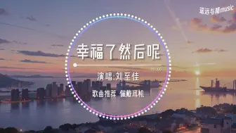 Download Video: 【循环歌单】幸福了 然后呢-刘至佳“你是不是也记得 多久没有说爱我~”