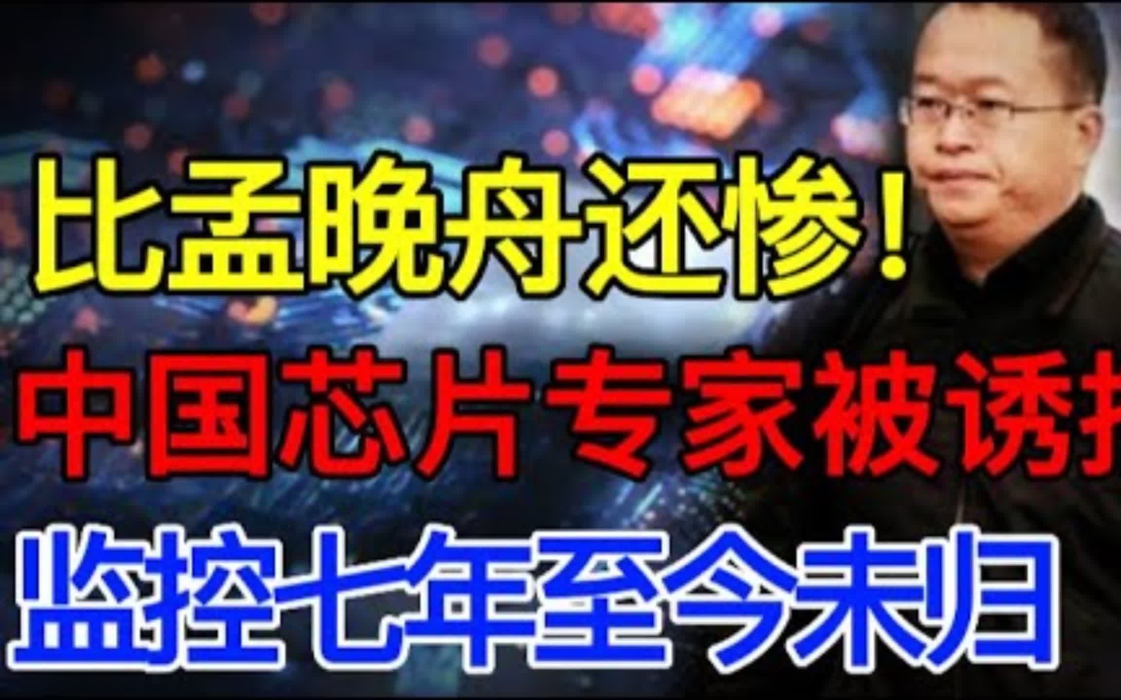 老美学术邀请我国芯片专家,实则是场“诱捕”,监控七年至今未归哔哩哔哩bilibili