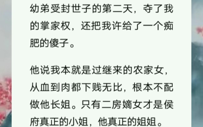 幼弟受封世子的第二天,夺了我的掌家权,还把我许给了一个痴肥的傻子.他说我本就是过继来的农家女,从血到肉都下贱无比根本不配做他长姐.只有二房...