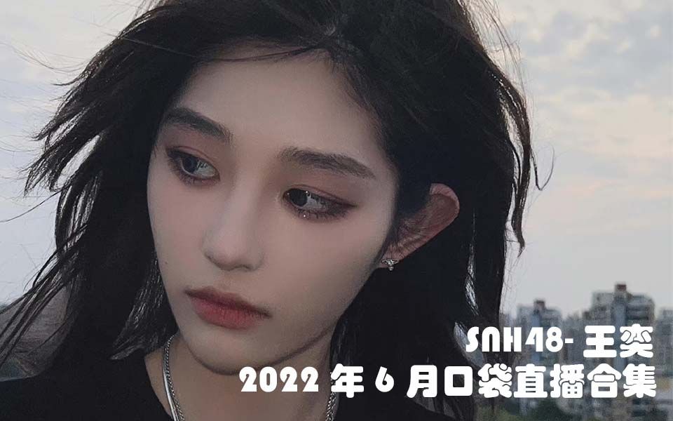 [图]【SNH48】2022年6月王奕口袋直播合集