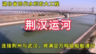 Video herunterladen: 荆汉运河：湖北省现代水利宏大工程，连接荆州与武汉，将满足万吨级船舶通行