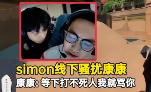 Download Video: simon线下骚扰康康，又是紧盯又是诅咒，把康康都整急了！