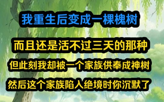 《规则打造》我重生后变成一棵槐树,而且还是活不过三天的那种,但此刻我却被一个家族供奉成神树,然后这个家族陷入绝境时你沉默了哔哩哔哩bilibili