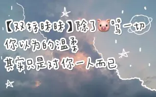 Download Video: 【昧蓝/昧猪】【双标昧昧】除了🐷骂一切 你以为的温柔其实只是对你一人而已