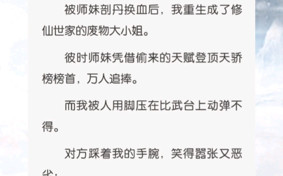 被师妹剖丹换血后,我重生成了修仙世家的废物大小姐.彼时师妹凭借偷来的天赋登顶天骄榜榜首,万人追捧.而我被人用脚压在比武台上动弹不得.哔哩...