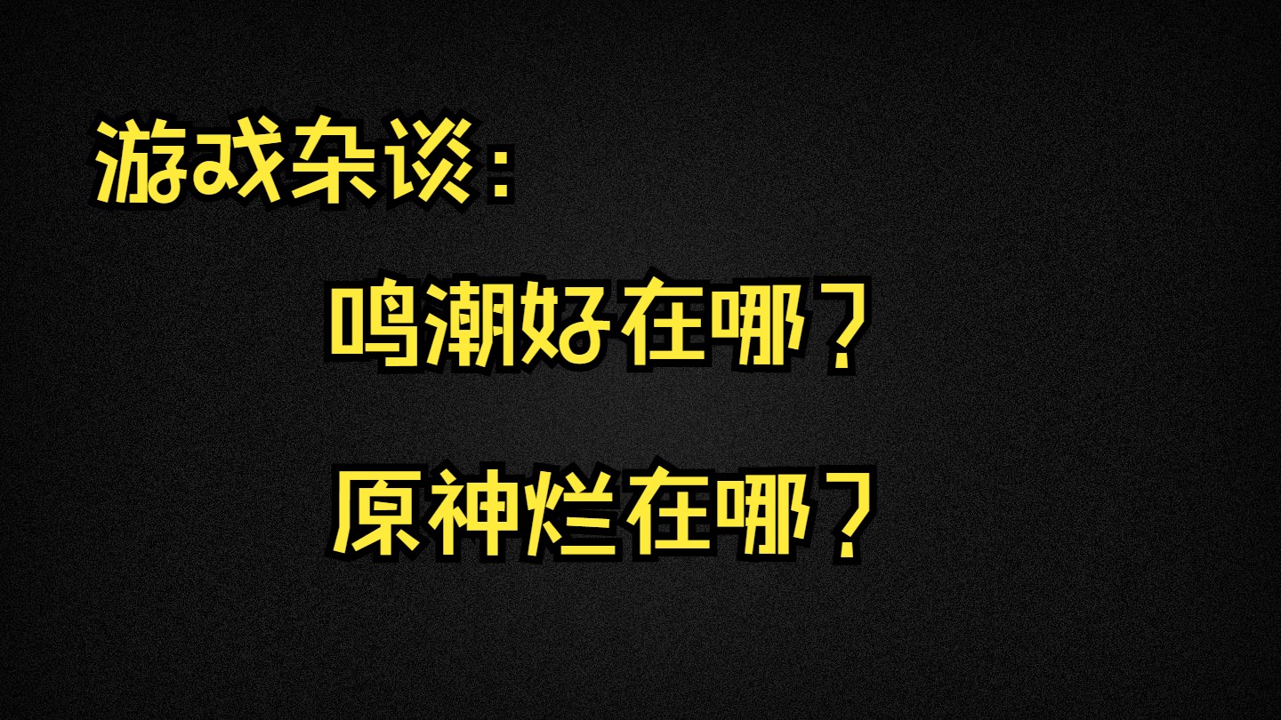 【游戏杂谈】浅谈一下,鸣潮好玩在哪,原神烂在哪里?哔哩哔哩bilibili原神游戏杂谈