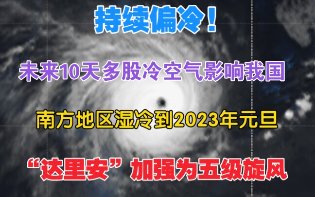 [图]持续偏冷!未来10天多股冷空气影响我国，南方地区湿冷到2023年元旦，“达里安”加强为五级旋风