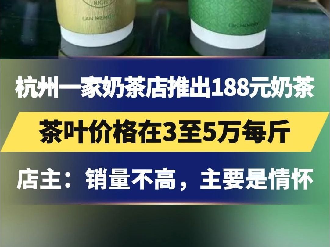 杭州一家奶茶店推出188元奶茶,茶叶价格在3至5万每斤,店主:销量不高,主要是情怀哔哩哔哩bilibili