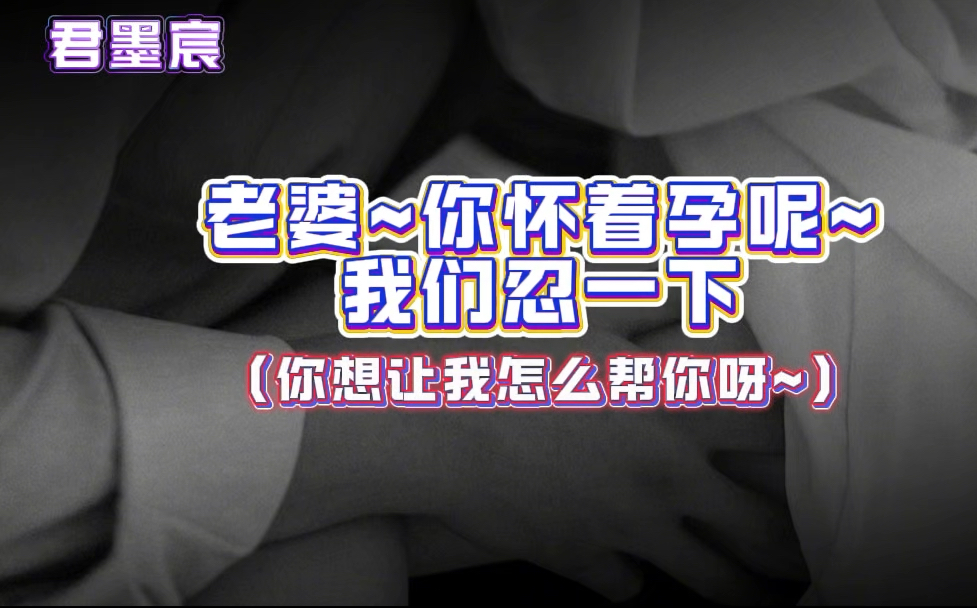 [图]【DY君墨宸  女性向音声】老婆，你怀着孕呢~乖乖的~