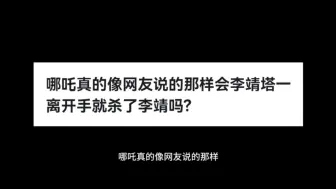 哪吒真的像网友说的那样会李靖塔一离开手就杀了李靖吗?