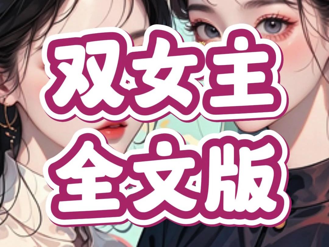 【全文版】双女主文,全集21分钟一口气看完,能要个小心心吗?宝子们哔哩哔哩bilibili