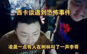 下载视频: 西卡谈遇到恐怖事件：凌晨一点有人在树林叫了一声李哥！卡宝吓惨了