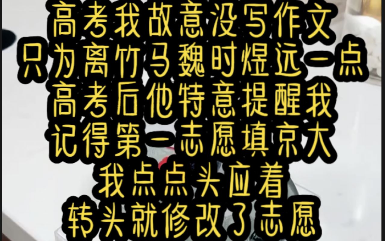 高考我故意没写作文,只为离竹马魏时煜远一点,高考后他特意提醒我记得第一志愿填京大,我点点头应着,转头就修改了志愿哔哩哔哩bilibili