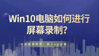 Win10电脑如何进行屏幕录制？这些录屏软件，新人up必看