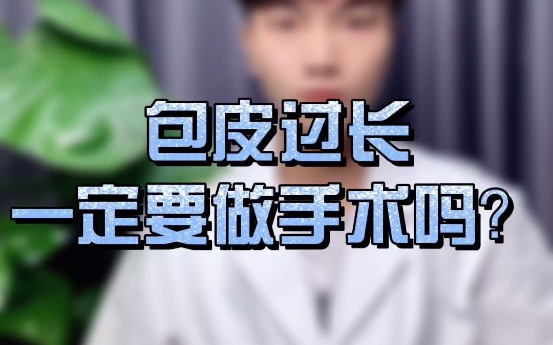 男性,包皮过长需要做手术吗?哔哩哔哩bilibili