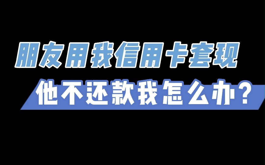 朋友用我信用卡套现,他不还款我怎么办?哔哩哔哩bilibili