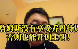 Download Video: 詹姆斯没有享受乔丹待遇？否则也能开创王朝！