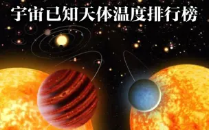 下载视频: 宇宙已知天体温度排行榜，第一名热的可以气化一切。