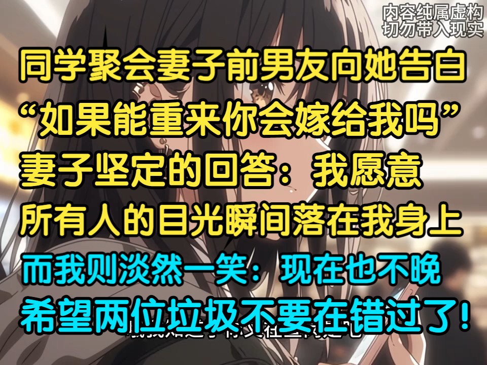 [图]同学聚会妻子前男友深情告白，如果能重来你会嫁给我吗，妻子坚定回答：会！面对别人异样的目光我淡然一笑：现在也不晚，希望两位垃圾别再错过了