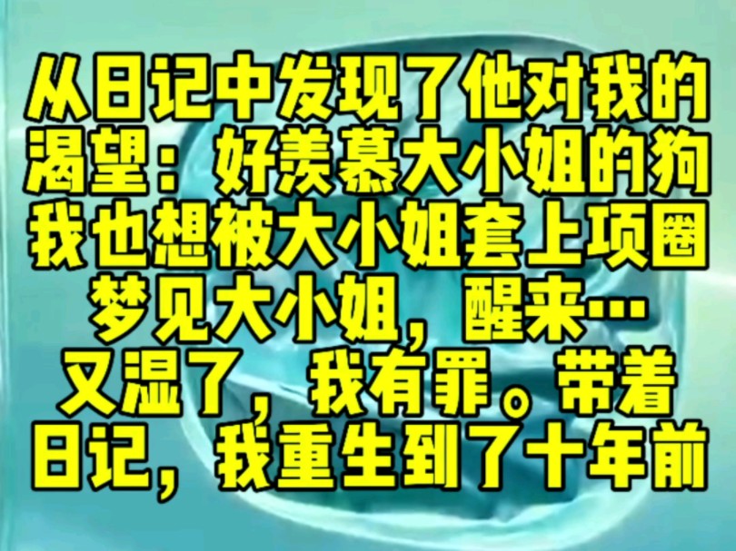 (已完结)我从日记中发现了他对我偏执的渴望:好羡慕大小姐的狗,我也想被大小姐套上项圈.梦见大小姐,醒来…又湿了,我有罪.带着日记,我重生到...