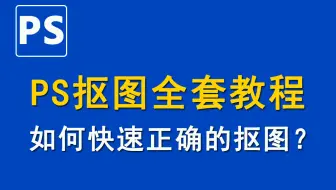 新人狂喜！2021B站终于有一整套PS抠图教程，从基础入门到实战！