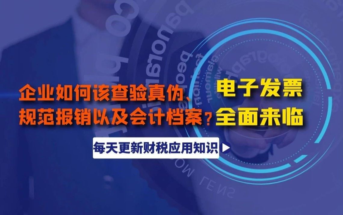 电子发票全面来临!企业如何该查验真伪、规范报销以及会计档案?哔哩哔哩bilibili