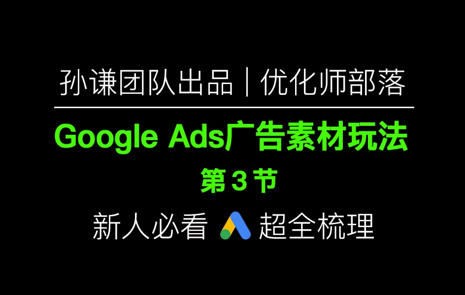 孙谦团队出品:Google Ads广告素材玩法(3)哔哩哔哩bilibili