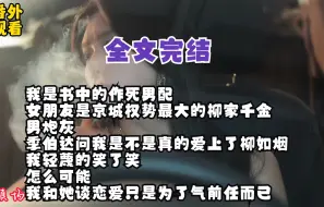 Download Video: 【全文完结】我是书中的作死男配 女朋友是京城权势最大的柳家千金 男炮灰 季伯达问我是不是真的爱上了柳如烟 我轻蔑的笑了笑 怎么可能 我和她谈恋爱只是为了气前任而