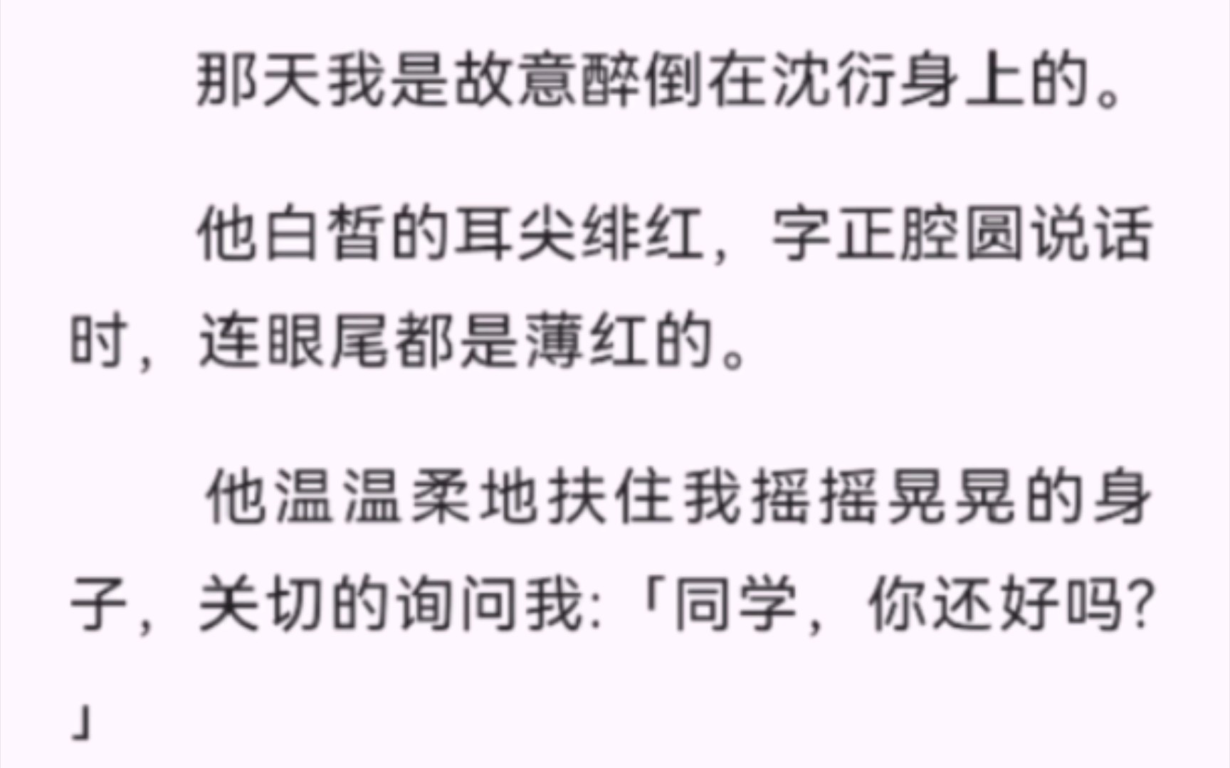 【完结】那天我是故意醉倒在沈衍身上的.他白皙的耳尖绯红,字正腔圆说话时,连眼尾都是薄红的.他温温柔地扶住我摇摇晃晃的身子,关切的询问我……...