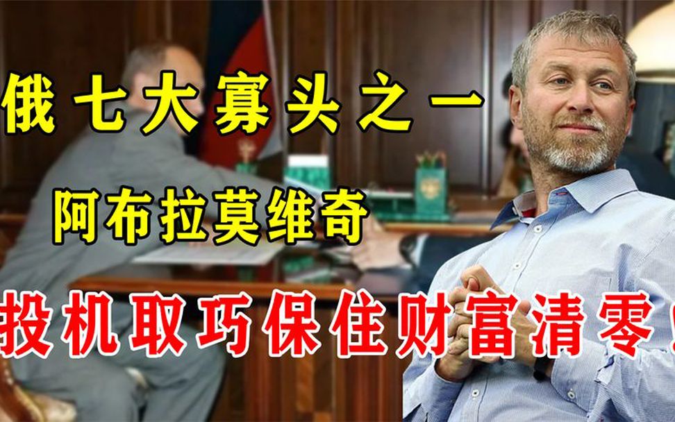 阿布拉莫维奇:俄罗斯七大寡头之一,普京寡头清算唯一幸存者!哔哩哔哩bilibili