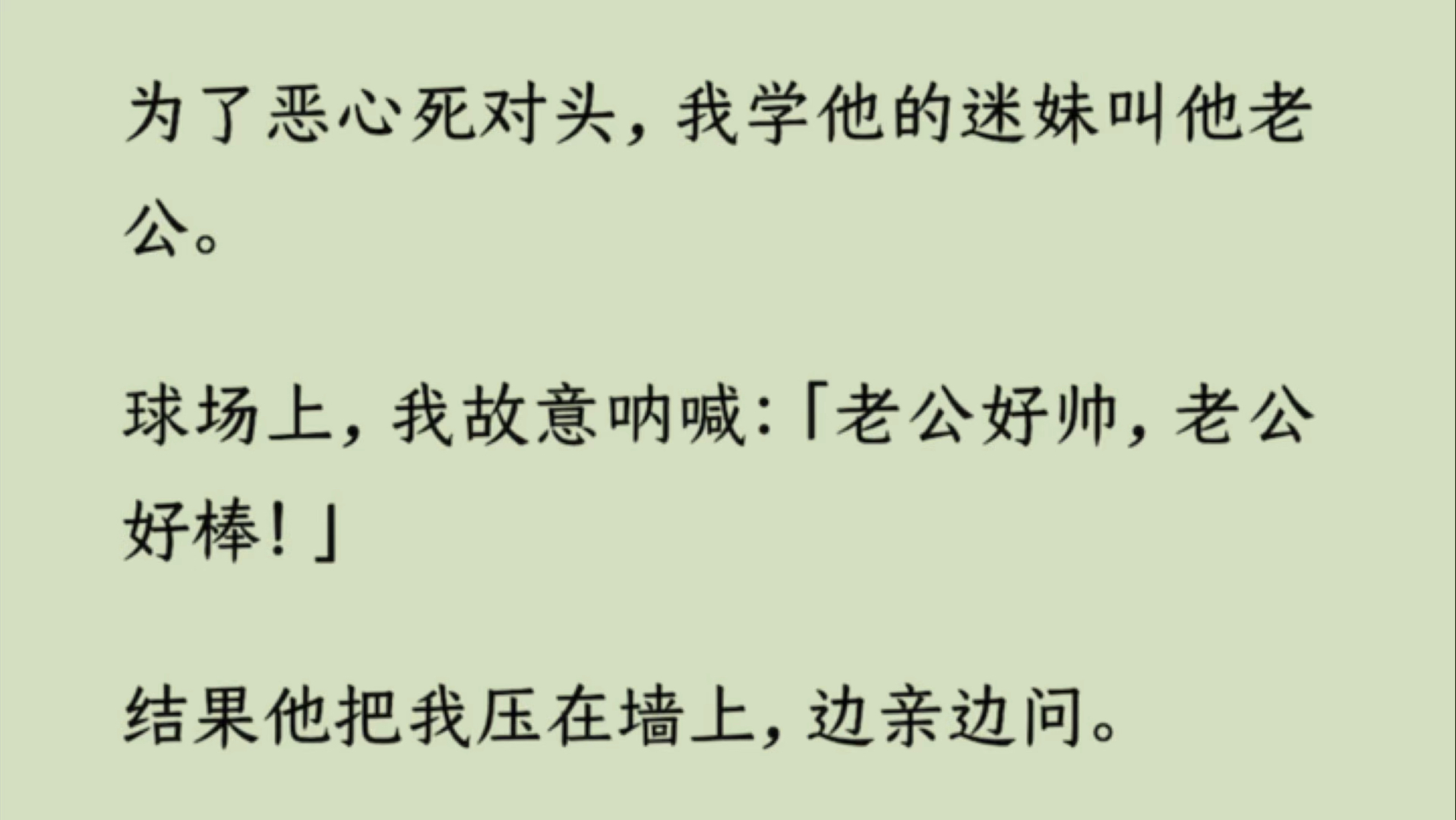 【双男主】为了恶心死对头,我学他的迷妹叫他老公.球场上,我故意呐喊:「老公好帅,老公好棒!」结果他把我压在墙上,边亲边问.「展开说说,老公...