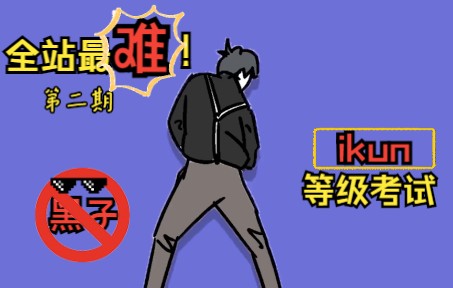 [图]【IKUN】全 站 最 难 ！IKUN 等 级 考 试 (黑 子 勿 进) 第二期