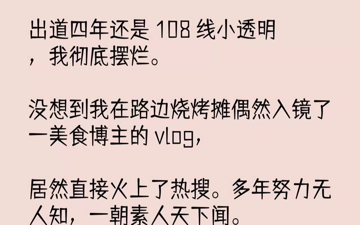 【完结文】108线小透明,我彻底摆烂.没想到我在路边烧烤摊偶然入镜了一美食博主的vlog,居然直接火上了热搜.多年努力无人知,一朝素...哔哩哔哩...