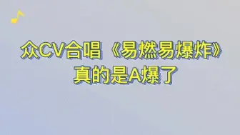 Download Video: 众CV合唱《易燃易爆炸》【景向谁依/羊仔/谷江山/妖扬/林予曦】，真的是A爆了 ！（注：伪合唱/音频自制/渣剪）