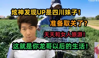 【炫神】发现喜欢的UP是四川妹子，准备取关？这就是你龙哥以后得生活，天天和女人旅游！