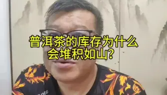 下载视频: 普洱茶的库存为什么会堆积如山？