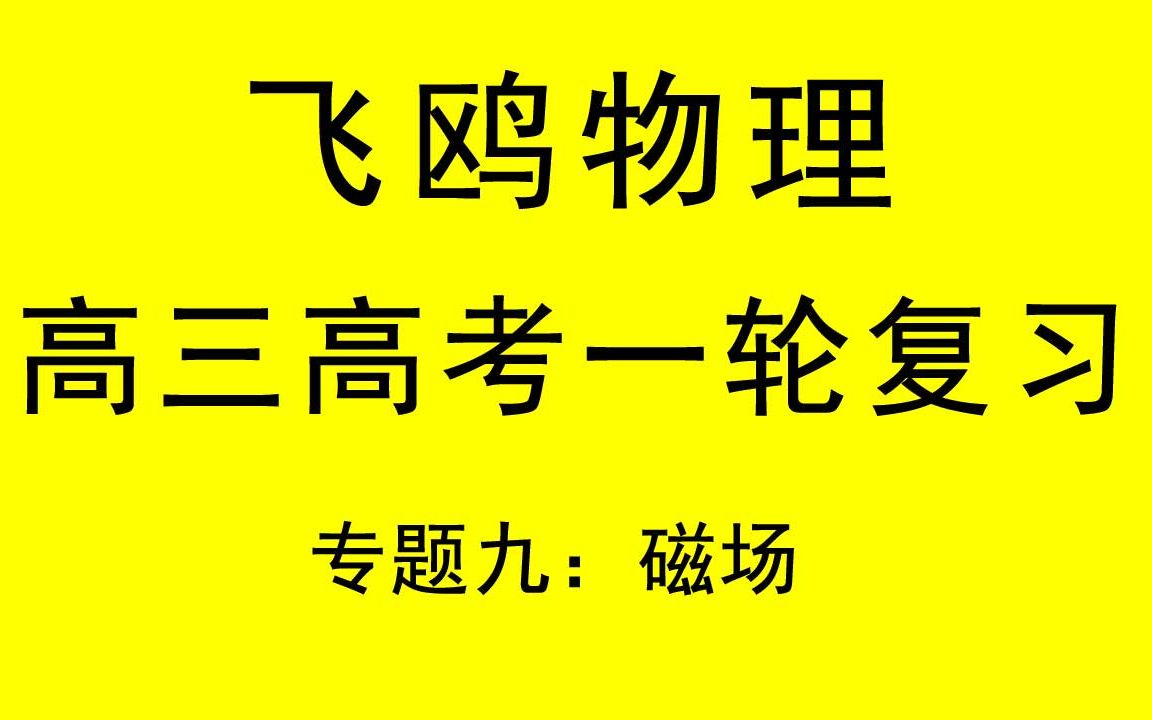 飞鸥 高三高考知识点讲解 高三物理一轮复习视频 专题九 磁场哔哩哔哩bilibili