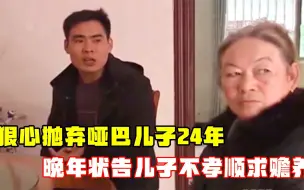 Video herunterladen: 抛弃哑巴儿子24年，年老后指责儿子不孝，将儿子告上法庭要求赡养