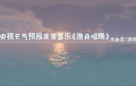 【无损音质】4K画质 央视天气预报背景音乐《渔舟唱晚》作曲家:浦琪璋哔哩哔哩bilibili