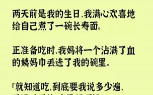 Video herunterladen: 【完结文】两天前是我的生日，我满心欢喜地给自己煮了一碗长寿面。正准备吃时，我妈将...