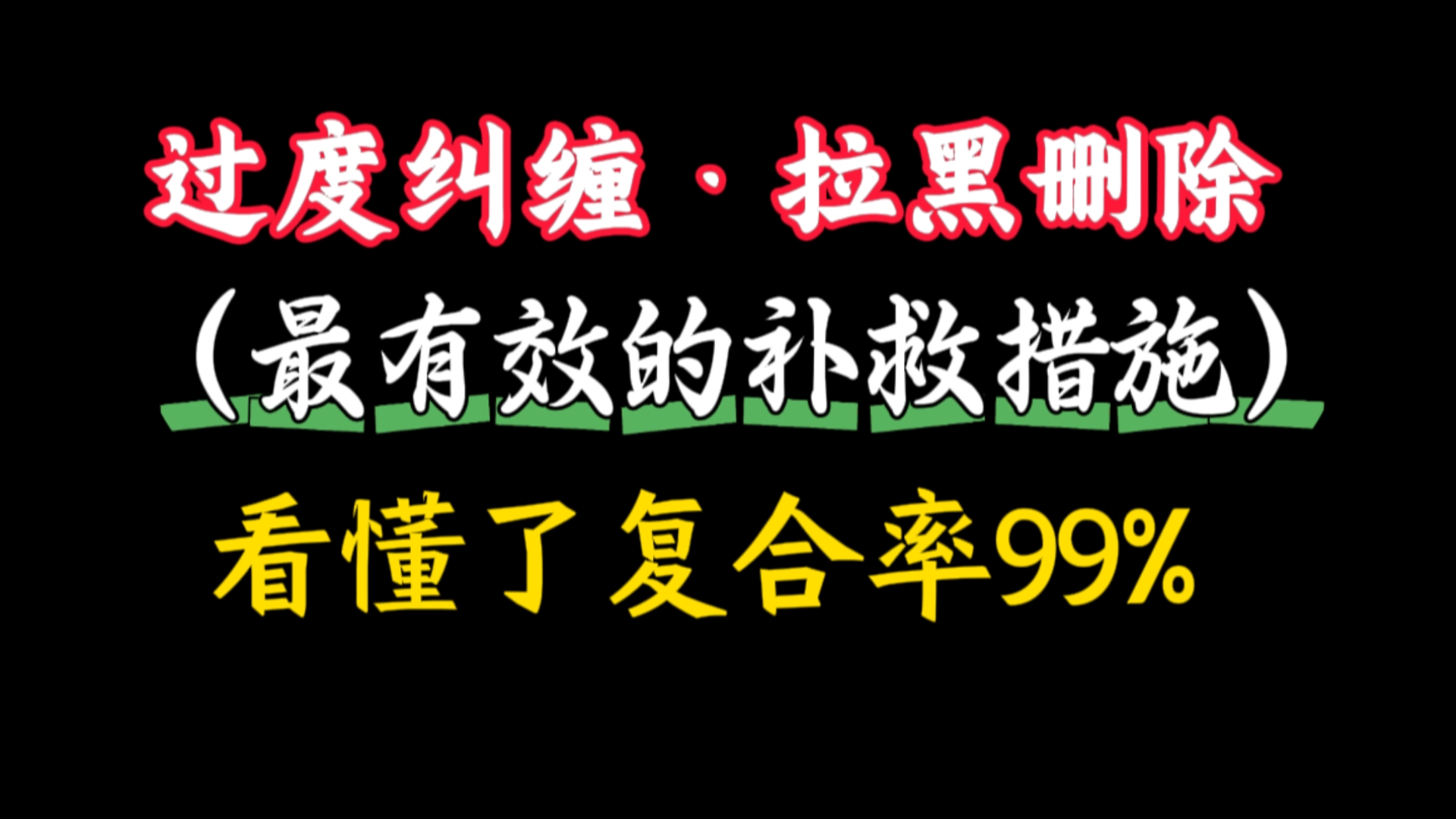 过度纠缠,拉黑删除后的最有效补救措施 看懂了复合率99%!分手挽回 失恋挽回 挽回前任 挽回女朋友 挽回男朋友 挽回婚姻 感情修复 恋爱复合自我提升必学...