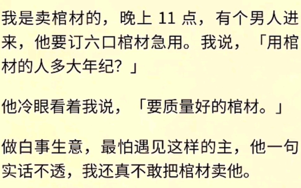 (全文完)我是卖棺材的,晚上11点,有个男人进来,他要订六口棺材急用.我说,「用棺材的人多大年纪?」他冷眼看着我说,「要质量好的棺材.」做...