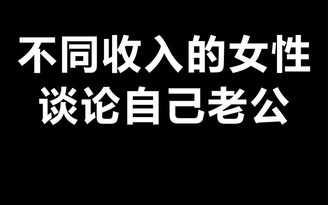 #流汁大宽粉 不同收入的女生谈论自己老公#搞笑#内容过于真实哔哩哔哩bilibili