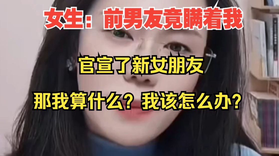 女生：前男友竟瞒着我，官宣了新女朋友，那我算什么、我该怎么办？