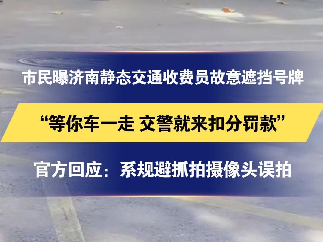 市民曝济南静态交通收费员故意遮挡号牌“等你车一走 交警就来扣分罚款”官方回应:系规避抓拍摄像头误拍 已事先征得车主同意哔哩哔哩bilibili