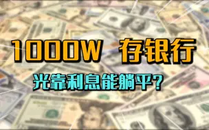 Download Video: 有一千万存在银行，光靠吃利息，下半辈子能否躺赢？