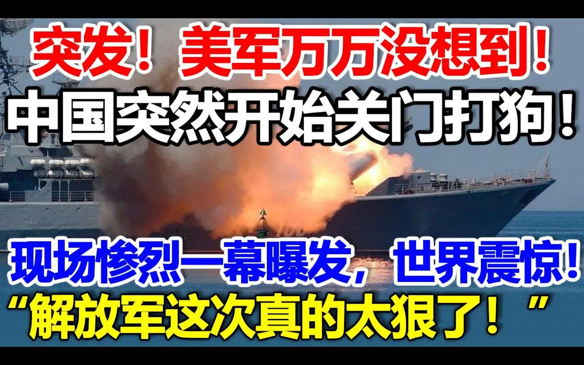 突发,美军万万没想到,中国突然开始关门打狗,现场惨烈一幕揭露,世界震惊,“解放军在南海的战斗力世界第一,”哔哩哔哩bilibili