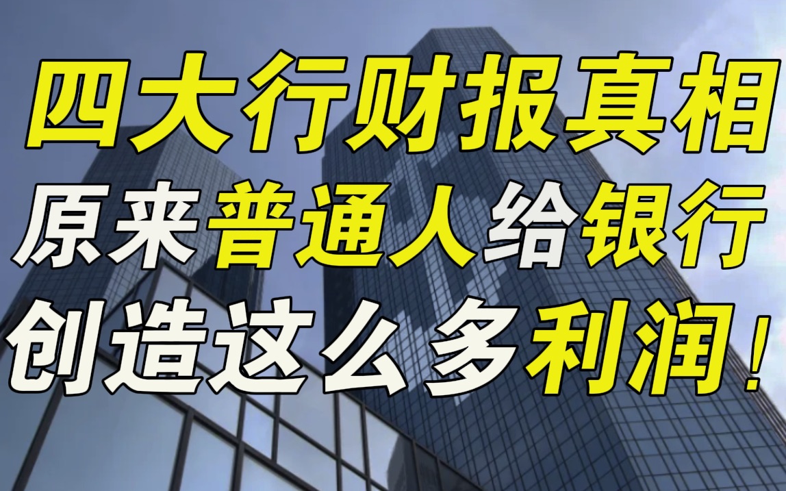 四大行财报中的惊人真相:普通人竟然给银行创造这么多利润……哔哩哔哩bilibili