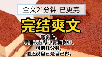 Download Video: 【已更完】完结爽文!餐桌上，我的男朋友在帮小青梅剥虾。可前几分钟，他还说自己是自己做。